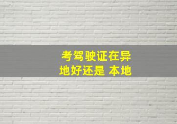 考驾驶证在异地好还是 本地